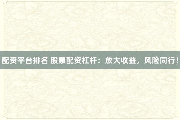 配资平台排名 股票配资杠杆：放大收益，风险同行！