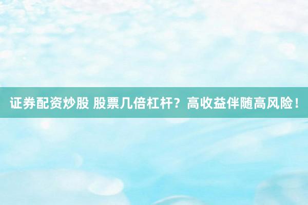 证券配资炒股 股票几倍杠杆？高收益伴随高风险！
